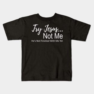 Try Jesus Not Me. He is Not Finished With Me Yet Kids T-Shirt